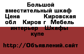 Большой вместительный шкаф › Цена ­ 2 500 - Кировская обл., Киров г. Мебель, интерьер » Шкафы, купе   